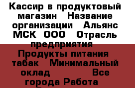 Кассир в продуктовый магазин › Название организации ­ Альянс-МСК, ООО › Отрасль предприятия ­ Продукты питания, табак › Минимальный оклад ­ 25 000 - Все города Работа » Вакансии   . Московская обл.